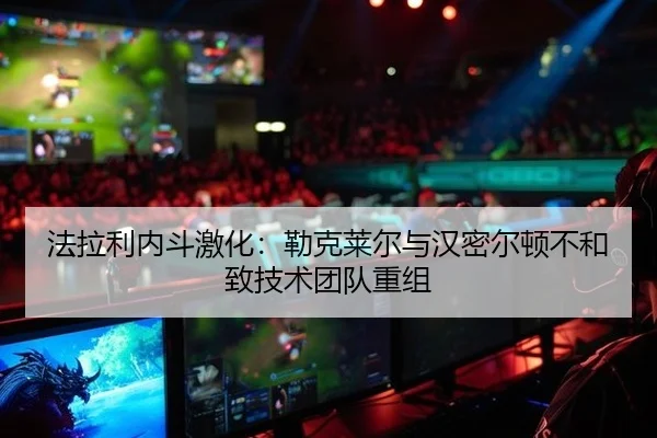法拉利内斗激化：勒克莱尔与汉密尔顿不和致技术团队重组