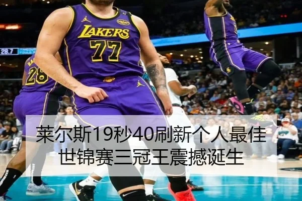 莱尔斯19秒40刷新个人最佳 世锦赛三冠王震撼诞生