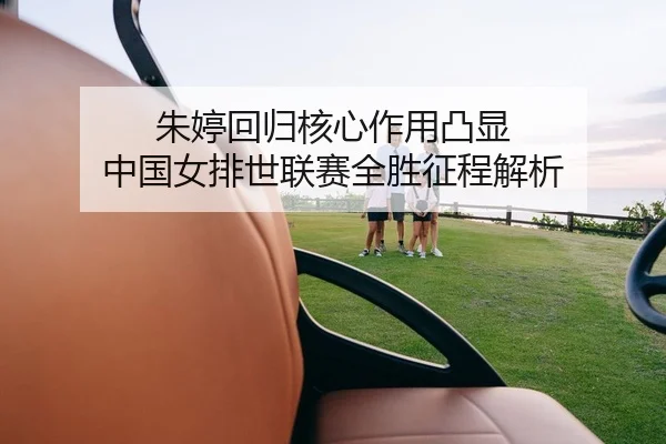 朱婷回归核心作用凸显 中国女排世联赛全胜征程解析